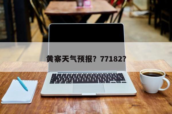 黄寨天气预报？77182？  第1张
