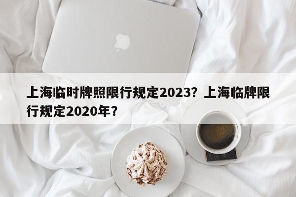 上海临时牌照限行规定2023？上海临牌限行规定2020年？  第1张