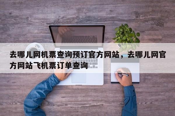 去哪儿网机票查询预订官方网站，去哪儿网官方网站飞机票订单查询  第1张