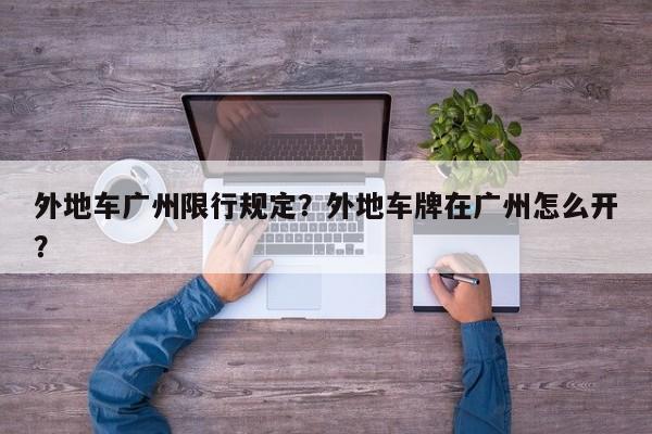 外地车广州限行规定？外地车牌在广州怎么开？  第1张