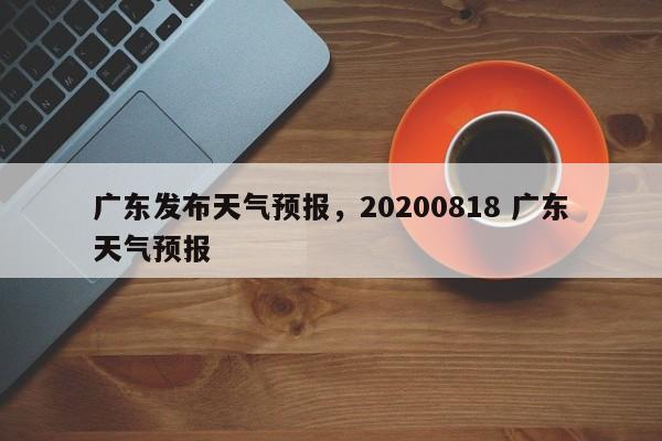 广东发布天气预报，20200818 广东天气预报  第1张