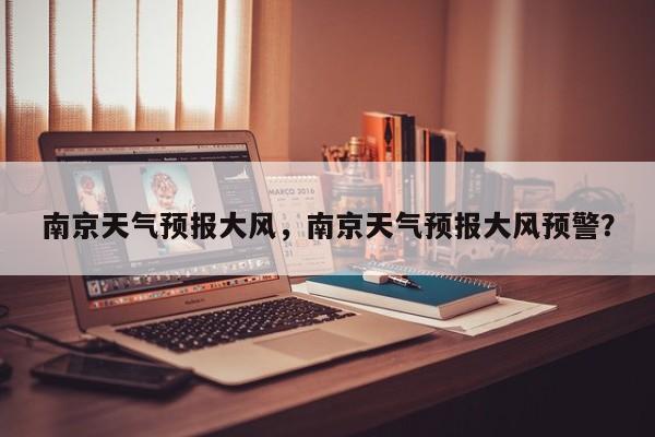 南京天气预报大风，南京天气预报大风预警？  第1张