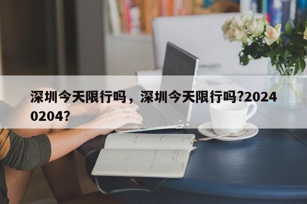 深圳今天限行吗，深圳今天限行吗?20240204？  第1张