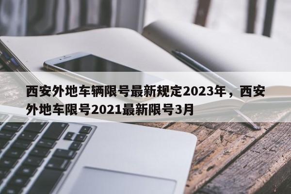 西安外地车辆限号最新规定2023年，西安外地车限号2021最新限号3月  第1张