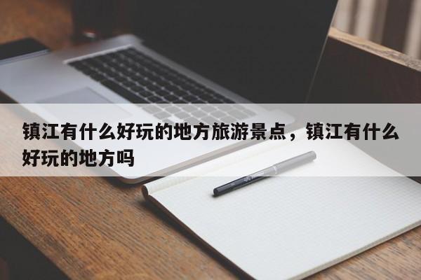 镇江有什么好玩的地方旅游景点，镇江有什么好玩的地方吗  第1张