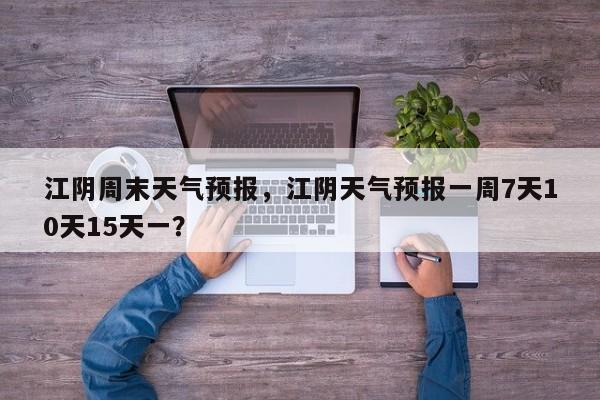 江阴周末天气预报，江阴天气预报一周7天10天15天一？  第1张