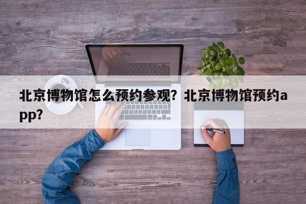 北京博物馆怎么预约参观？北京博物馆预约app？  第1张