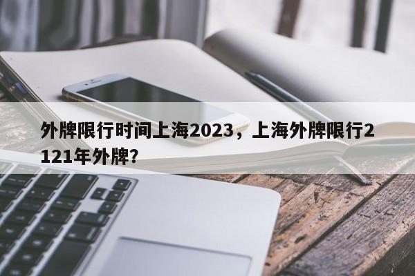 外牌限行时间上海2023，上海外牌限行2121年外牌？  第1张