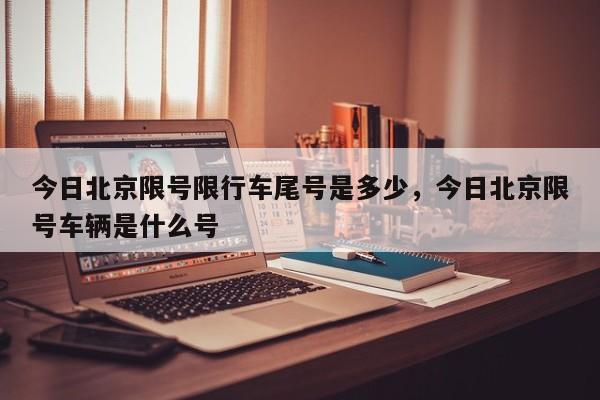 今日北京限号限行车尾号是多少，今日北京限号车辆是什么号  第1张