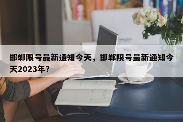 邯郸限号最新通知今天，邯郸限号最新通知今天2023年？  第1张