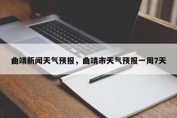 曲靖新闻天气预报，曲靖市天气预报一周7天  第1张