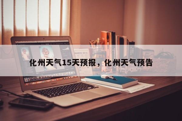 化州天气15天预报，化州天气预告  第1张