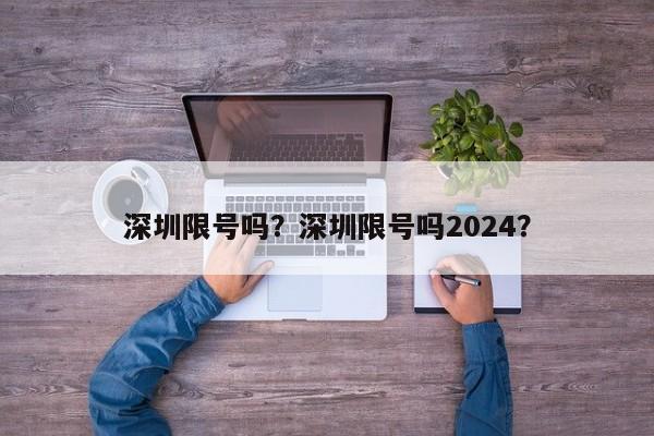 深圳限号吗？深圳限号吗2024？  第1张
