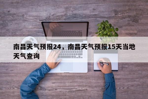 南昌天气预报24，南昌天气预报15天当地天气查询  第1张