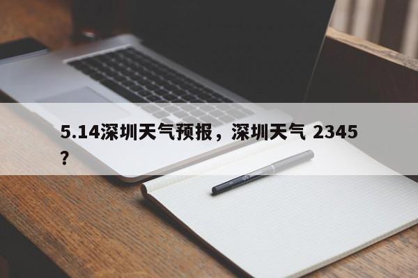 5.14深圳天气预报，深圳天气 2345？  第1张