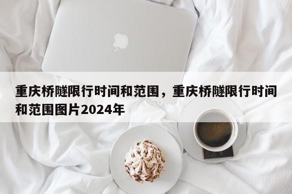重庆桥隧限行时间和范围，重庆桥隧限行时间和范围图片2024年  第1张