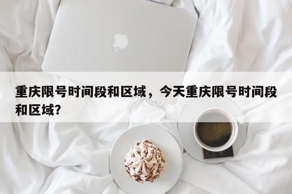 重庆限号时间段和区域，今天重庆限号时间段和区域？  第1张