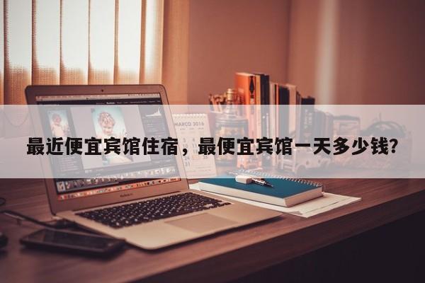 最近便宜宾馆住宿，最便宜宾馆一天多少钱？  第1张