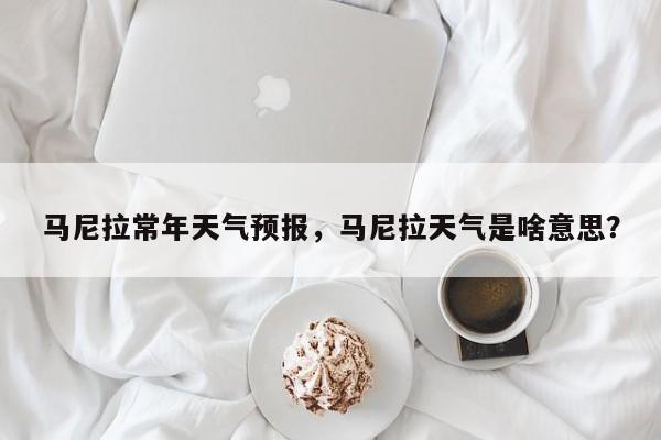 马尼拉常年天气预报，马尼拉天气是啥意思？  第1张