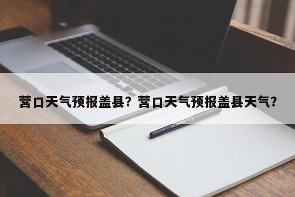 营口天气预报盖县？营口天气预报盖县天气？  第1张