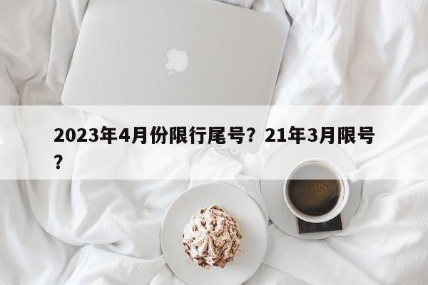 2023年4月份限行尾号？21年3月限号？  第1张