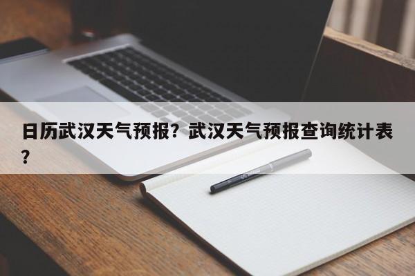 日历武汉天气预报？武汉天气预报查询统计表？  第1张