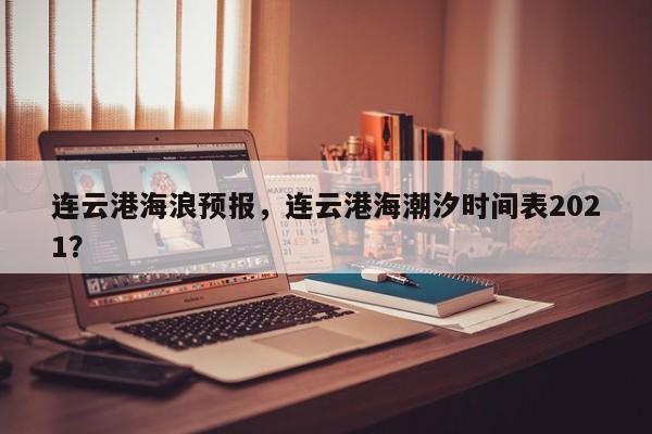 连云港海浪预报，连云港海潮汐时间表2021？  第1张