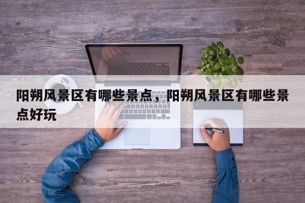 阳朔风景区有哪些景点，阳朔风景区有哪些景点好玩  第1张