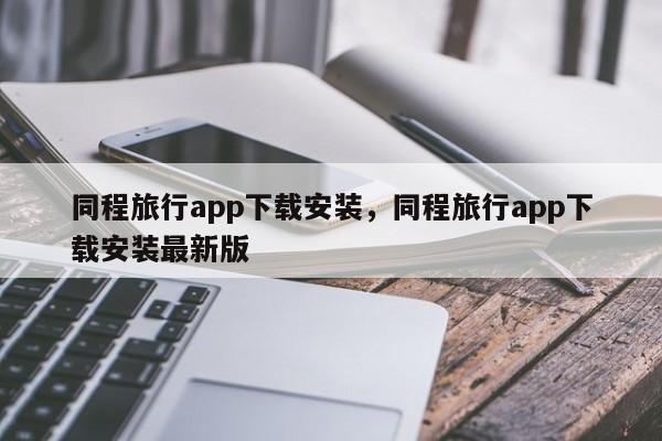 同程旅行app下载安装，同程旅行app下载安装最新版  第1张