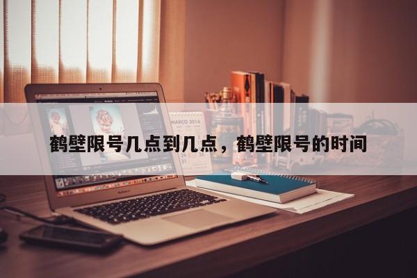 鹤壁限号几点到几点，鹤壁限号的时间  第1张