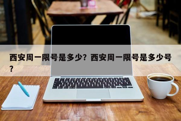 西安周一限号是多少？西安周一限号是多少号？  第1张