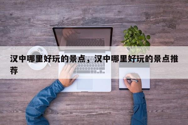 汉中哪里好玩的景点，汉中哪里好玩的景点推荐  第1张