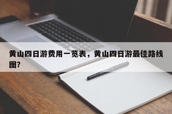 黄山四日游费用一览表，黄山四日游最佳路线图？  第1张