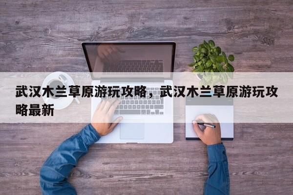 武汉木兰草原游玩攻略，武汉木兰草原游玩攻略最新  第1张