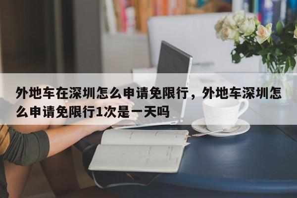 外地车在深圳怎么申请免限行，外地车深圳怎么申请免限行1次是一天吗  第1张