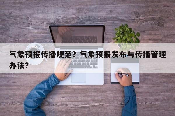 气象预报传播规范？气象预报发布与传播管理办法？  第1张