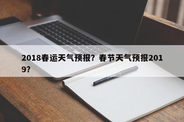 2018春运天气预报？春节天气预报2019？  第1张