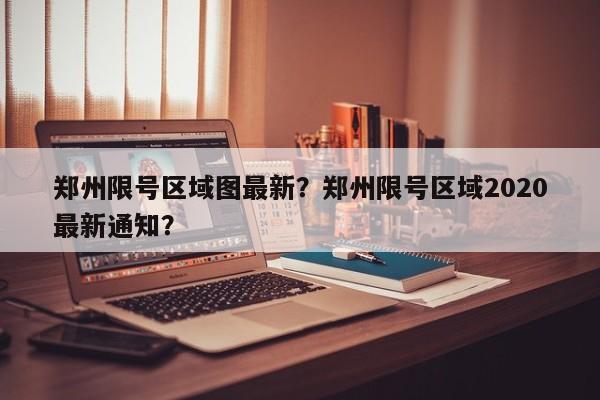 郑州限号区域图最新？郑州限号区域2020最新通知？  第1张