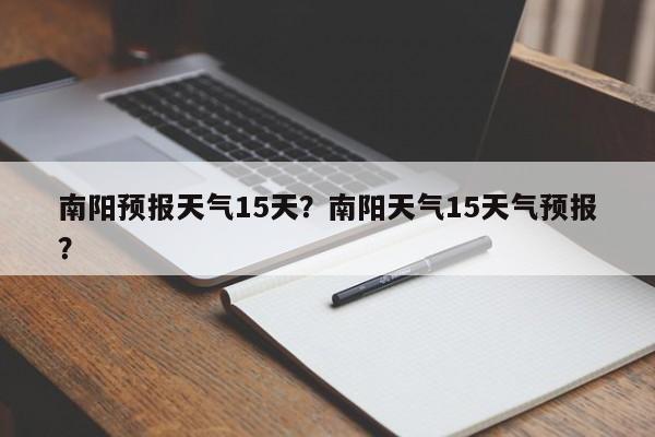 南阳预报天气15天？南阳天气15天气预报？  第1张