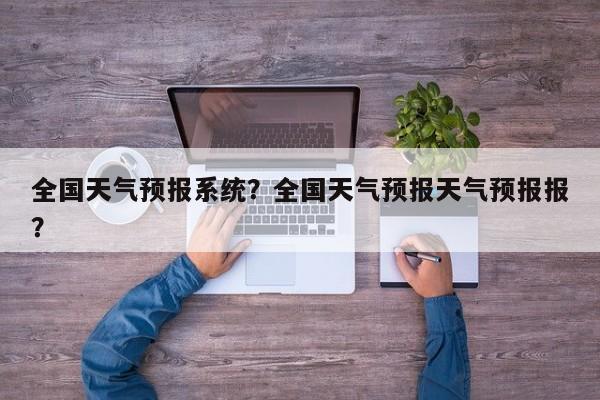 全国天气预报系统？全国天气预报天气预报报？  第1张