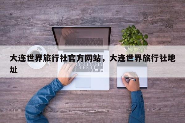 大连世界旅行社官方网站，大连世界旅行社地址  第1张