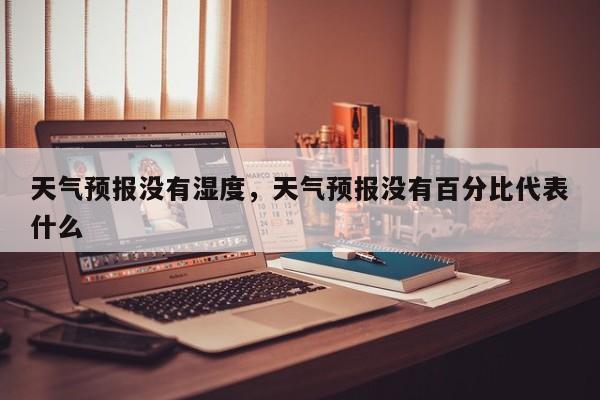 天气预报没有湿度，天气预报没有百分比代表什么  第1张