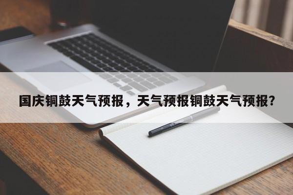 国庆铜鼓天气预报，天气预报铜鼓天气预报？  第1张