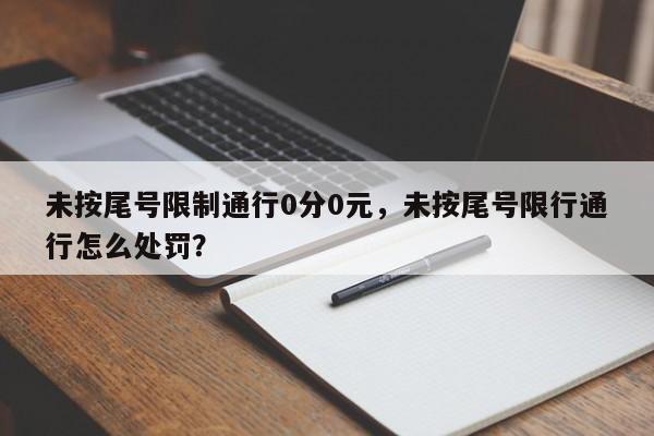 未按尾号限制通行0分0元，未按尾号限行通行怎么处罚？  第1张