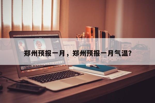 郑州预报一月，郑州预报一月气温？  第1张