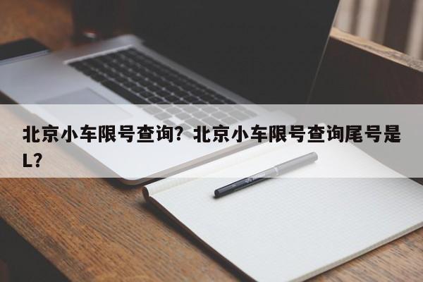 北京小车限号查询？北京小车限号查询尾号是L？  第1张