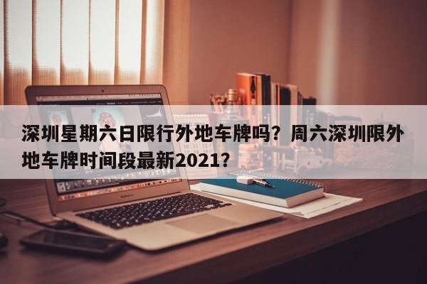 深圳星期六日限行外地车牌吗？周六深圳限外地车牌时间段最新2021？  第1张