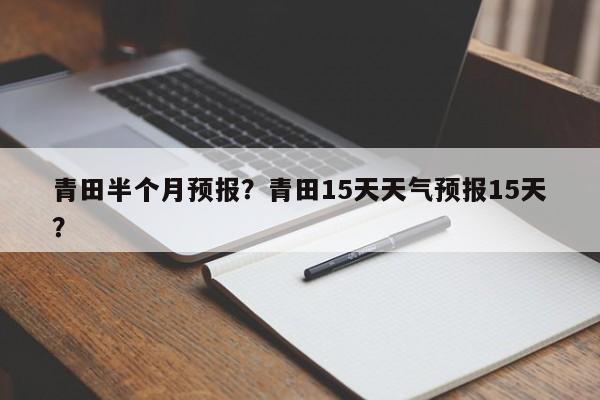青田半个月预报？青田15天天气预报15天？  第1张