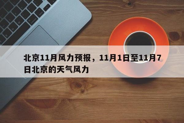 北京11月风力预报，11月1日至11月7日北京的天气风力  第1张