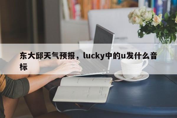 东大邱天气预报，lucky中的u发什么音标  第1张